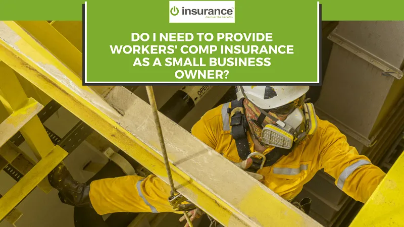 DO I NEED TO PROVIDE WORKERS’ COMP INSURANCE AS A SMALL BUSINESS OWNER?