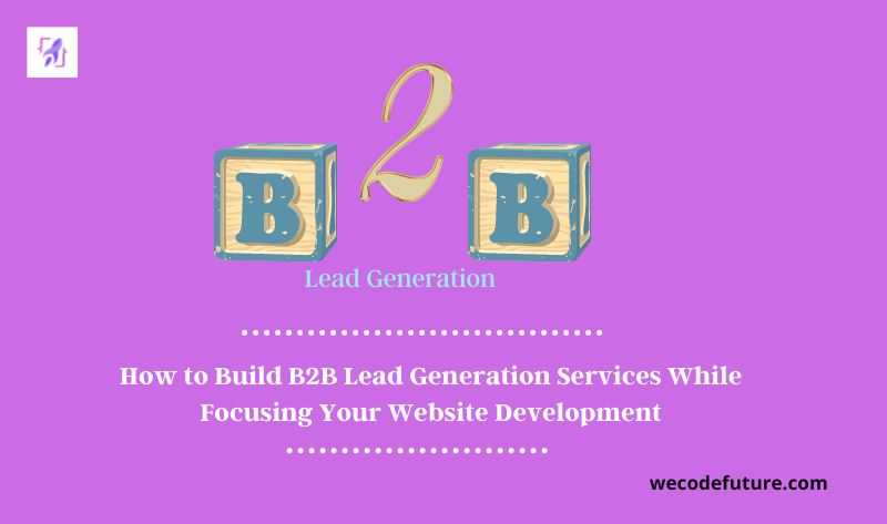 How to Build B2B Lead Generation Services While Focusing Your Website Development
