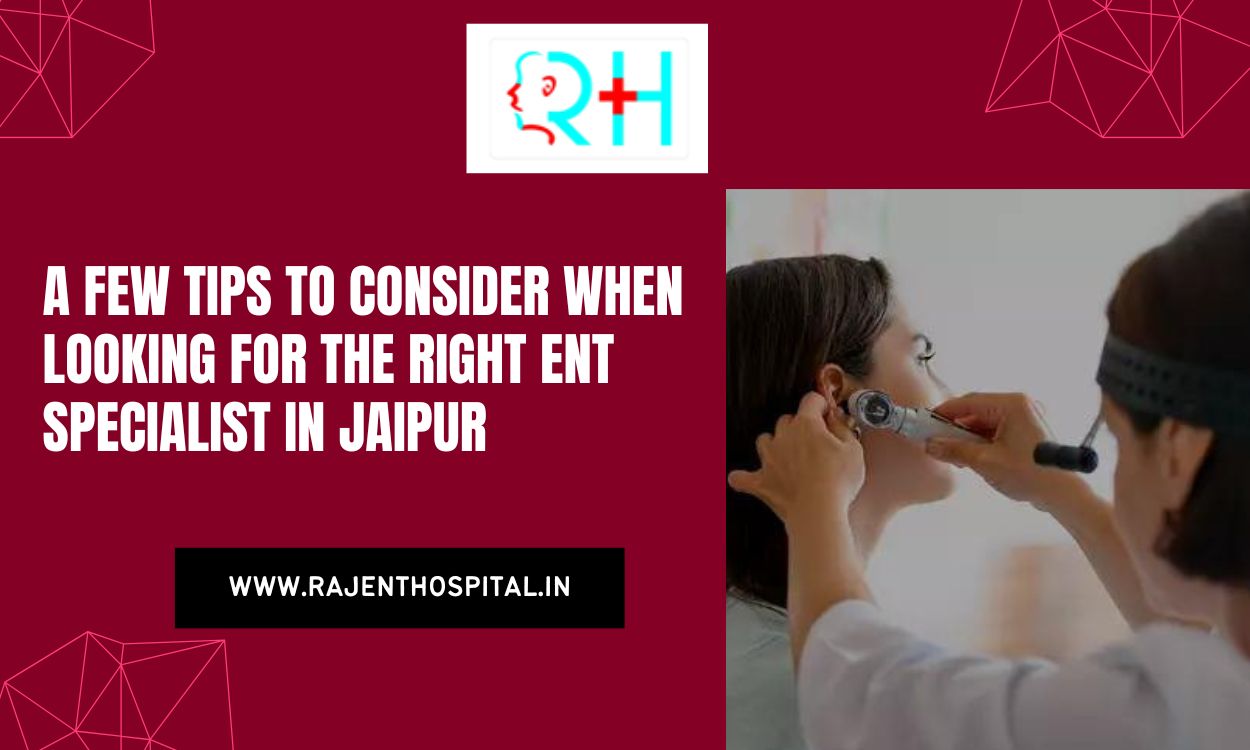 A few tips to consider when looking for the right ENT Specialist in Jaipur