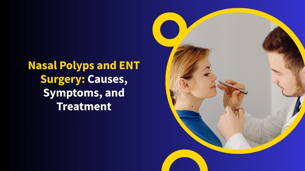 Nasal Polyps and ENT Surgery: Causes, Symptoms, and Treatment
