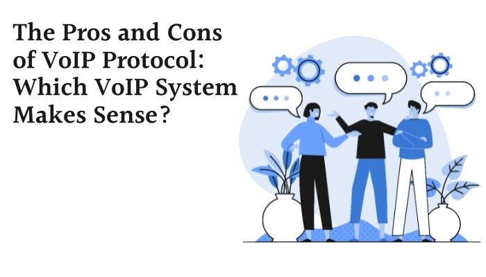 The Pros and Cons of VoIP Protocol: Which VoIP System Makes Sense?
