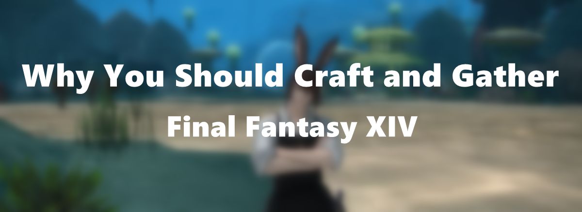 Why You Should Craft and Gather in Final Fantasy XIV