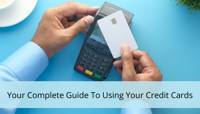 Your Complete Guide To Using Your Credit Cards