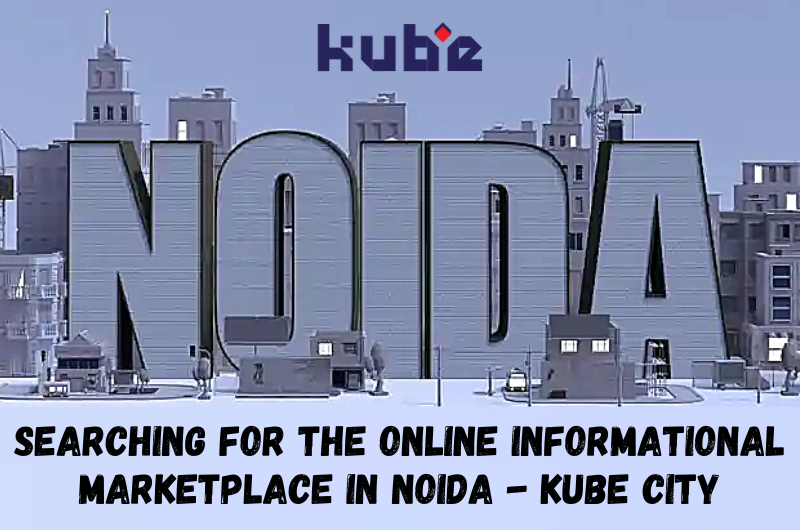 Searching For The Online Informational Marketplace In Noida - KUBE CITY