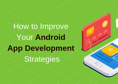 How to Improve Your Android App Development Strategies