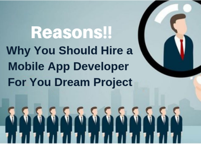 Reasons!! Why You Should Hire a Mobile App Developer For You Dream Project