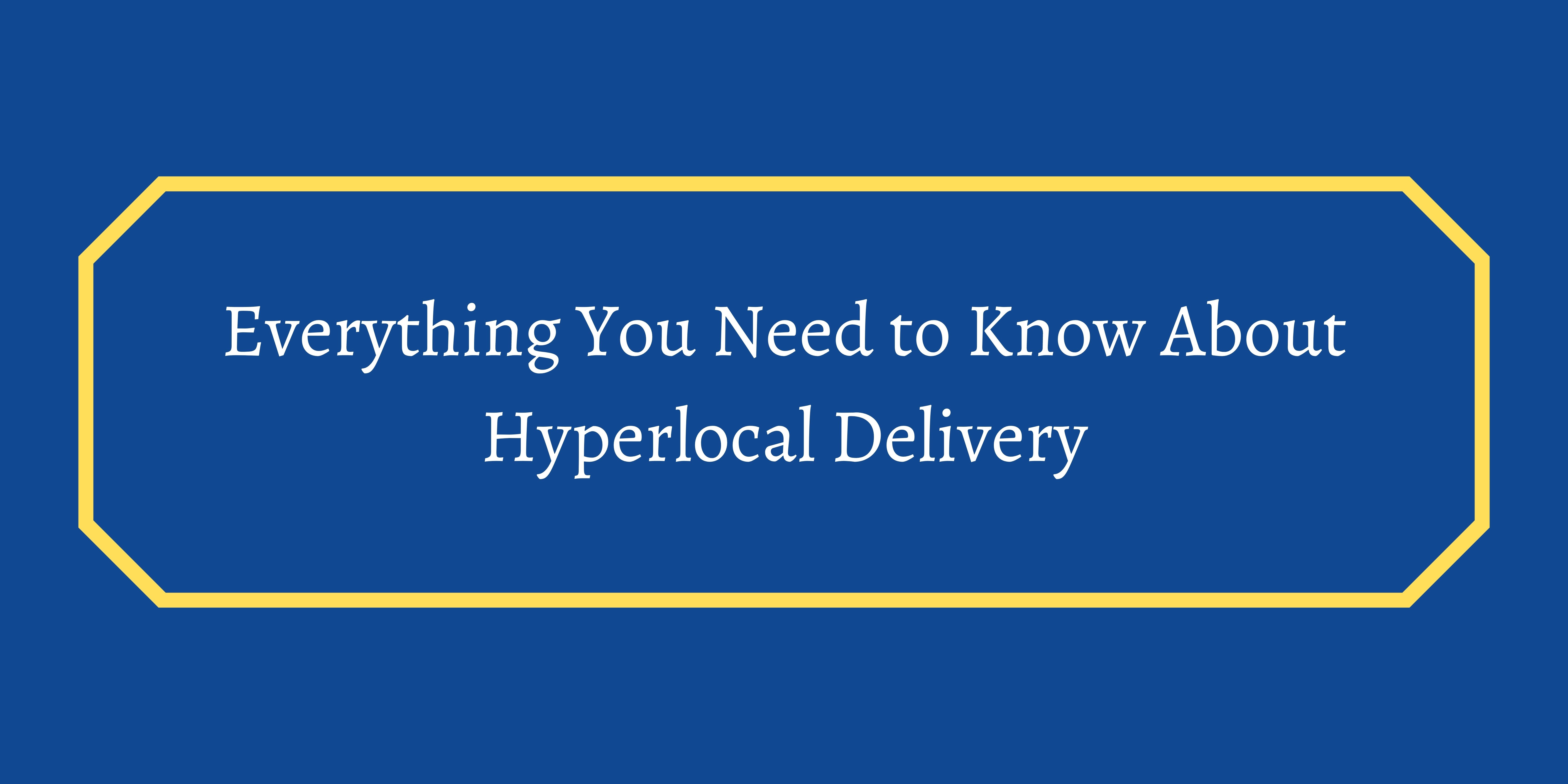 Here’s Everything You Need to Know About Hyperlocal Delivery