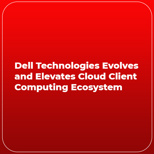 Dell Technologies evolves and elevates cloud client computing ecosystem