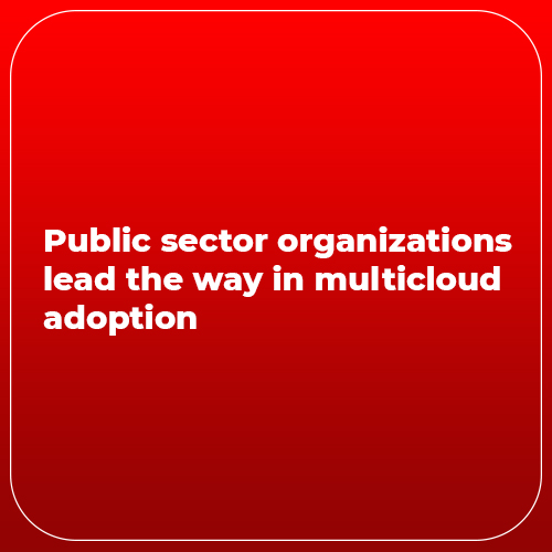 Public sector organizations lead the way in multicloud adoption