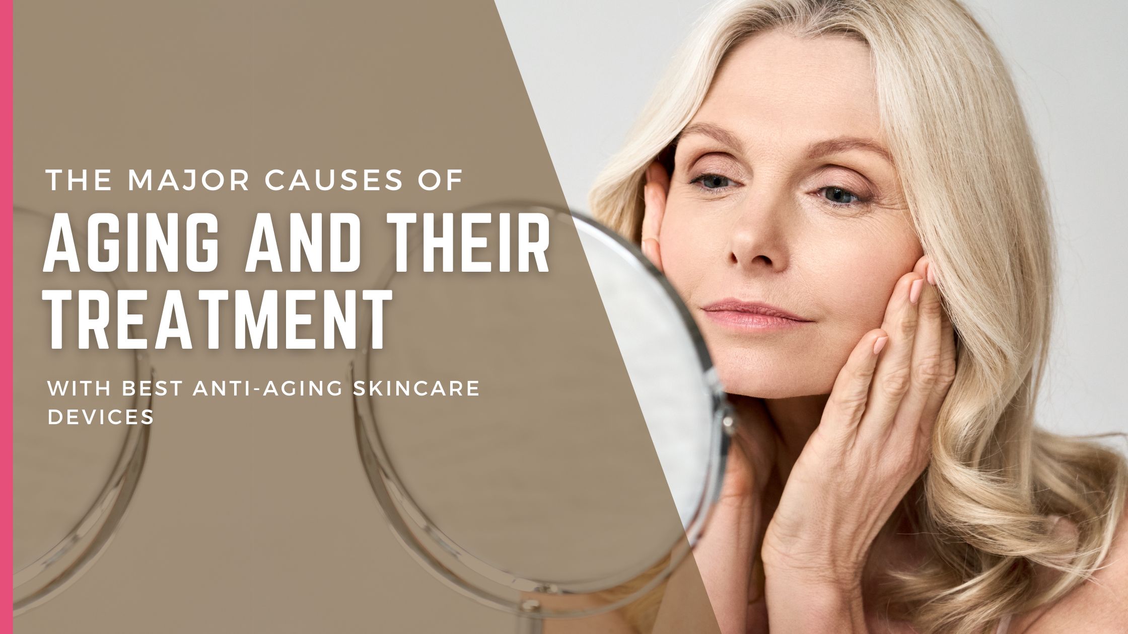 The Major Causes of Aging and Their Treatment with Best Anti-Aging Skincare Devices
