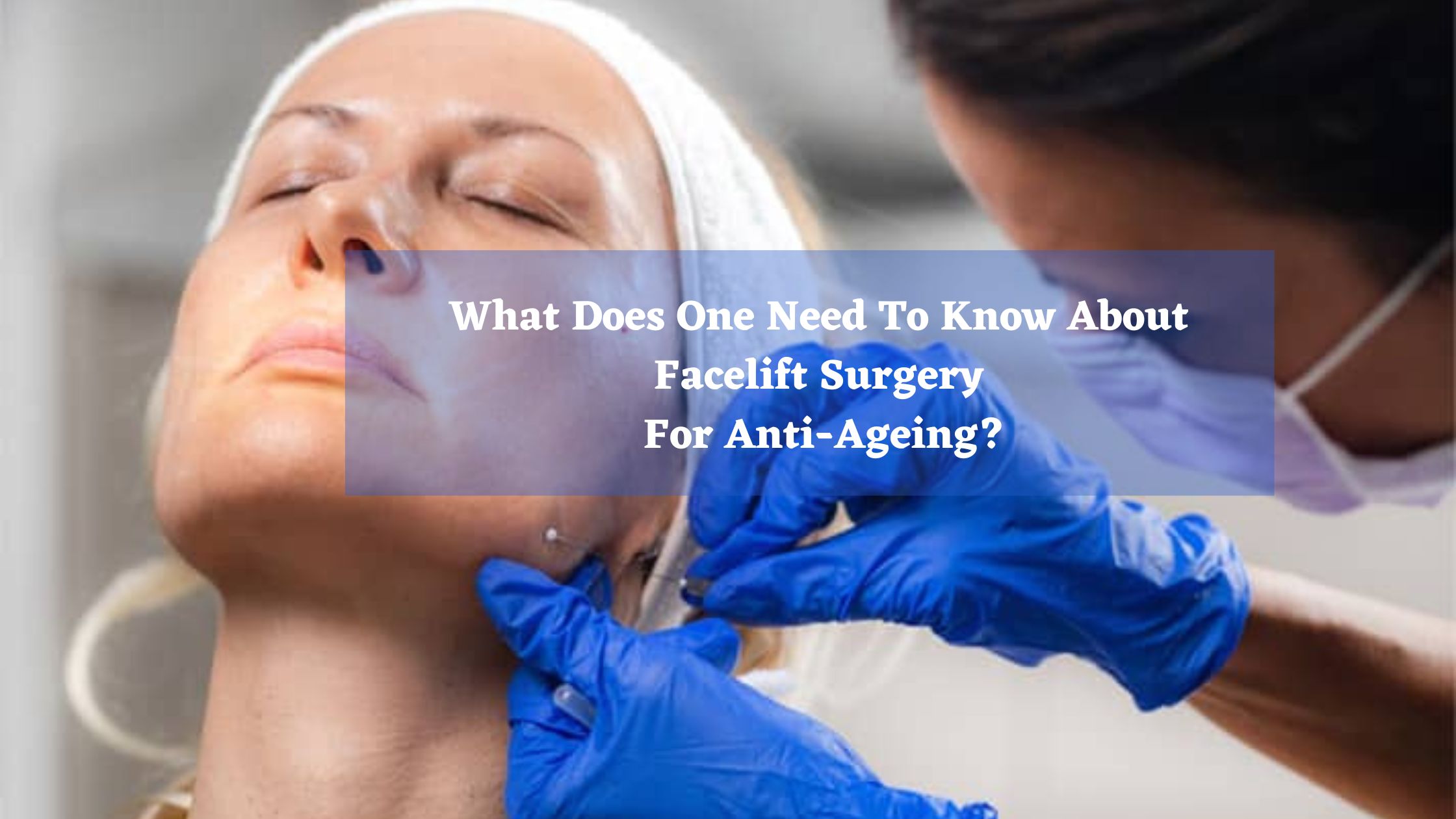 What Does One Need To Know About Facelift Surgery For Anti-Ageing?