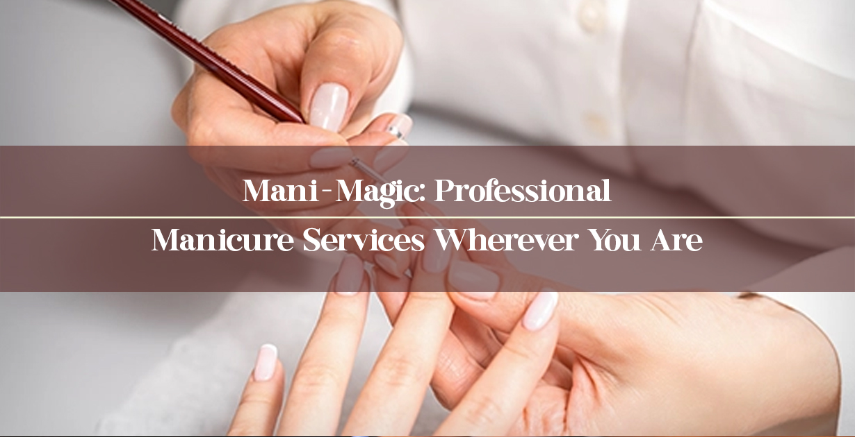 Mani-Magic: Professional Manicure Services Wherever You Are