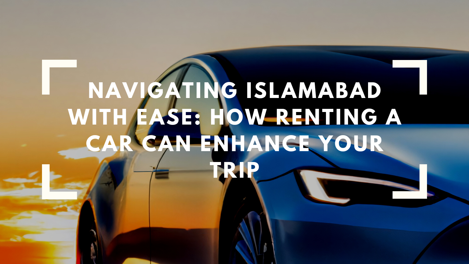 Navigating Islamabad with Ease: How Renting a Car Can Enhance Your Trip