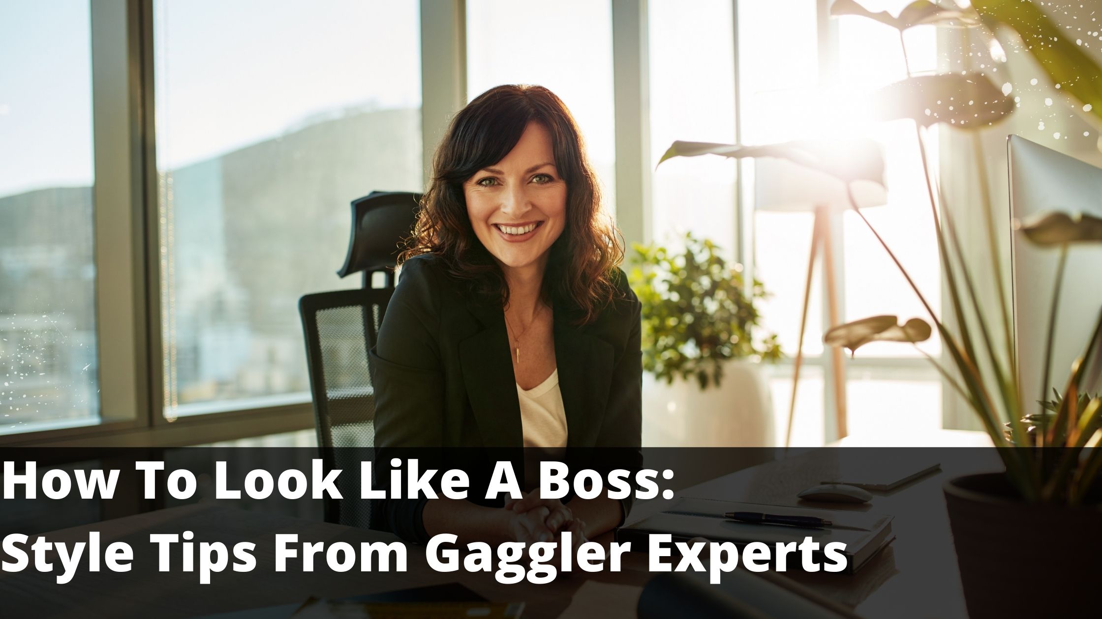 How To Look Like A Boss: Style Tips From Gaggler Experts