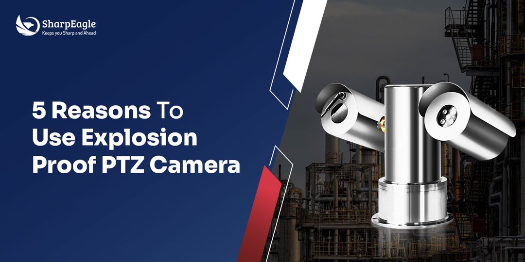 5 Reasons To Use Explosion Proof PTZ Camera