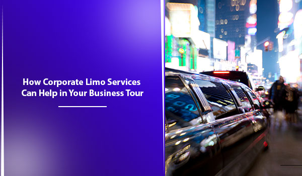 How Corporate Limo Services Can Help in Your Business Tour