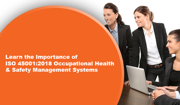 Learn the Importance of ISO 45001:2018 Occupational Health & Safety Management Systems