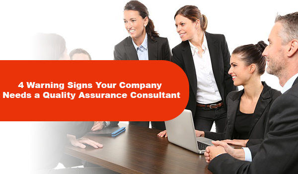4 Warning Signs Your Company Needs a Quality Assurance Consultant