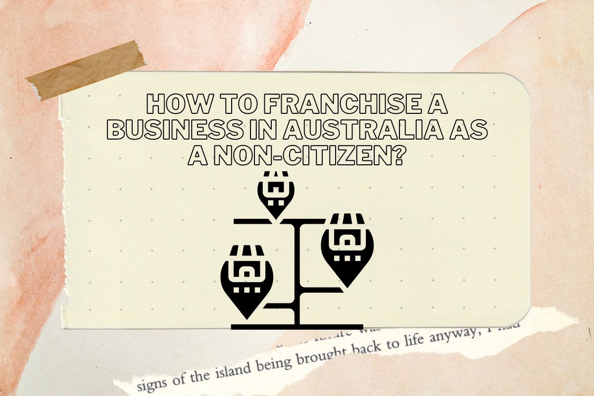 How To Franchise A Business In Australia As A Non-Citizen?