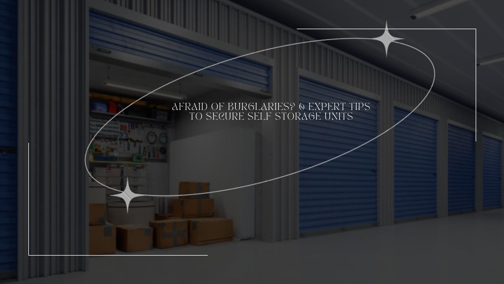 Afraid of Burglaries? 6 Expert Tips to Secure Self Storage Units