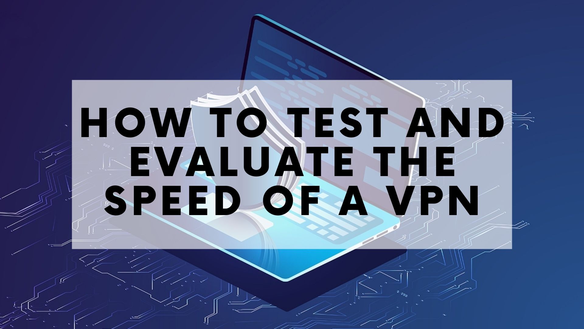 How to Test and Evaluate the Speed of a VPN