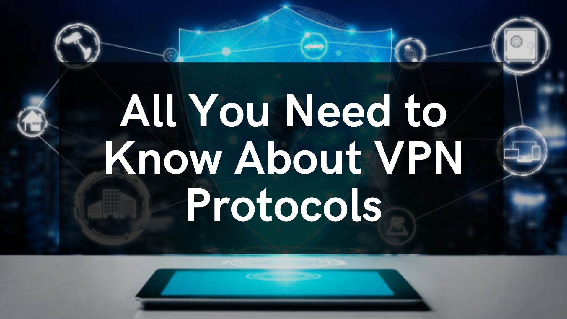 All You Need to Know About VPN Protocols