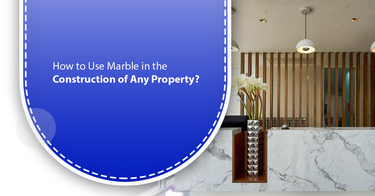 How to Use Marble in the Construction of Any Property? 