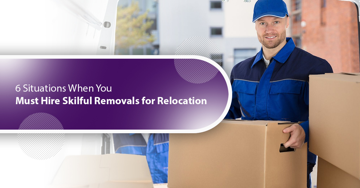 6 Situations When You Must Hire Skilful Removals for Relocation