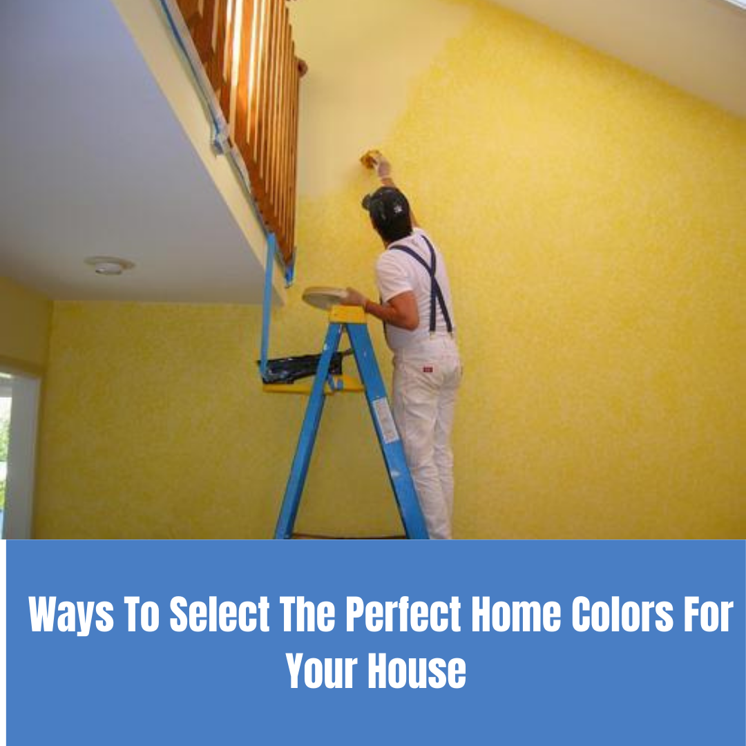 5 Ways To Select The Perfect Home Colors For Your House