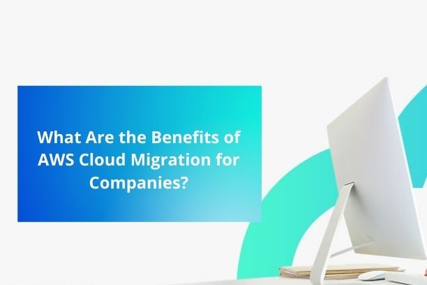 What Are the Benefits of AWS Cloud Migration for Companies?