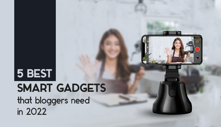 5 BEST SMART GADGETS THAT BLOGGERS NEED IN 2022