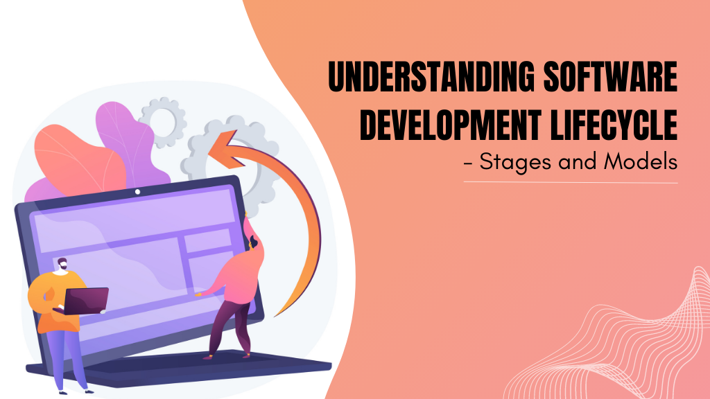 Understanding Software Development Lifecycle (SDLC) - Stages and Models