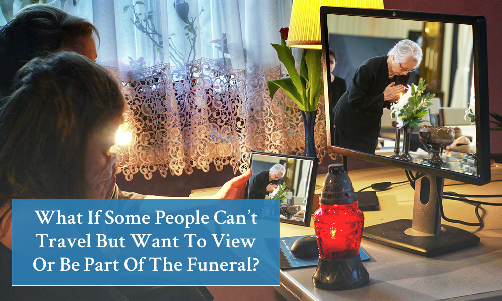 What if some people can’t travel but want to view or be part of the funeral?