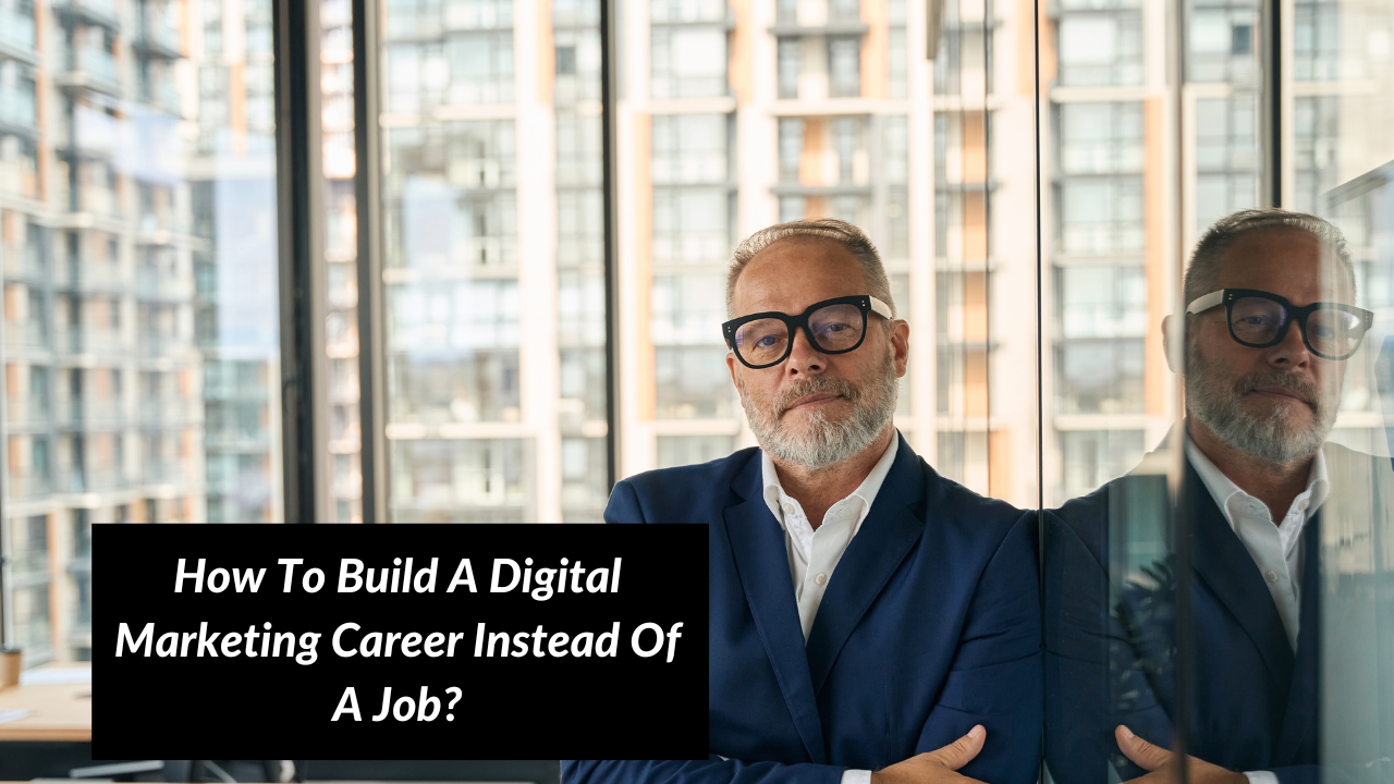 How To Build A Digital Marketing Career Instead Of A Job?