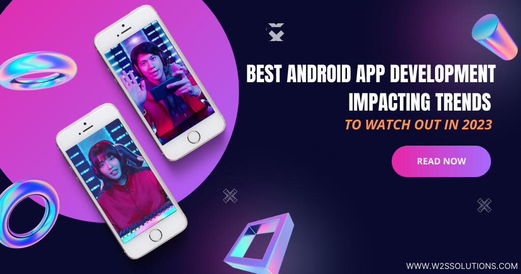 Best Android App Development impacting Trends To Watch Out for In 2023
