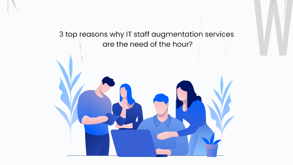 3 top reasons why IT staff augmentation services are the need of the hour?