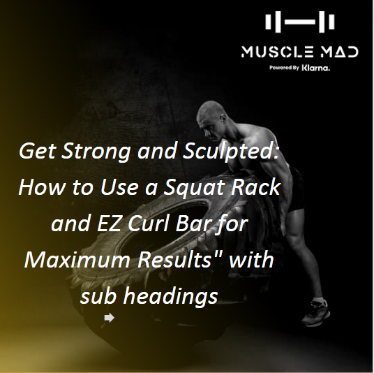 Get Strong and Sculpted: How to Use a Squat Rack and EZ Curl Bar for Maximum Results" with sub headings
