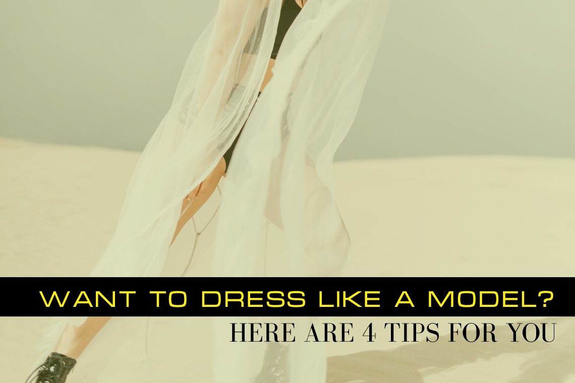 WANT TO DRESS LIKE A MODEL? HERE ARE 4 TIPS FOR YOU
