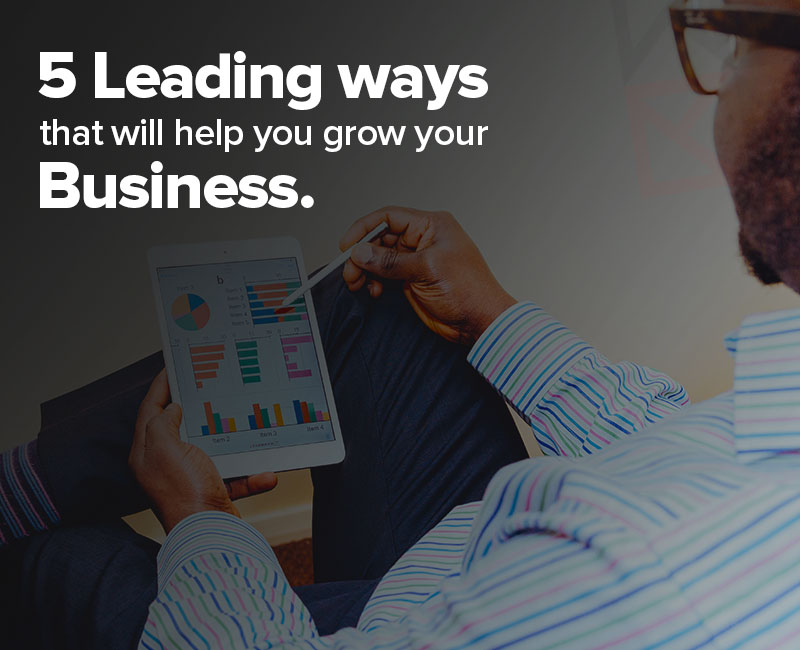 5 Leading Ways That Will Help You Grow Your Business