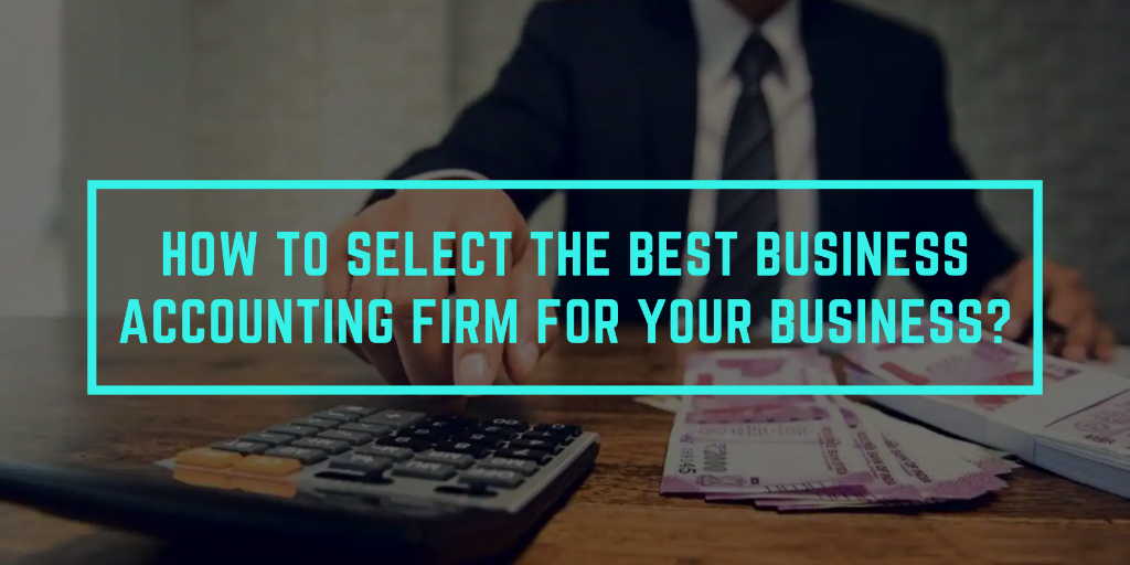 How To Select The Best Business Accounting Firm For Your Business?
