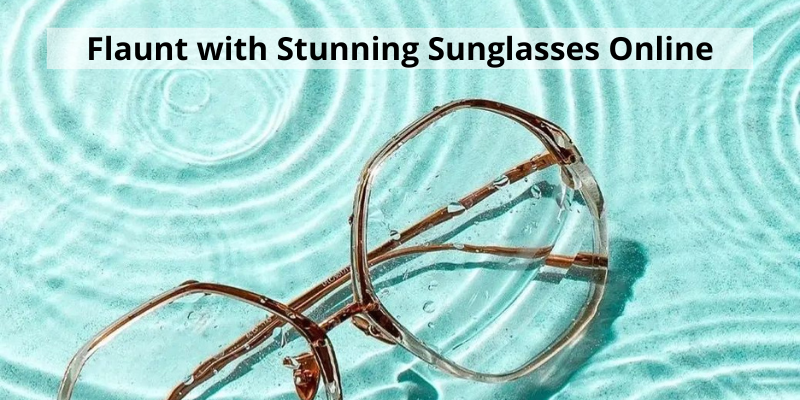 Flaunt with Stunning Sunglasses Online