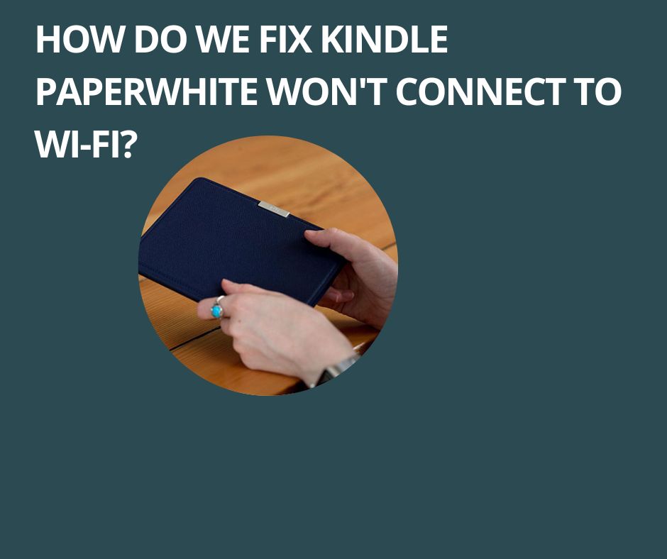 How Do We Fix Kindle Paperwhite Won't Connect to Wi-Fi?