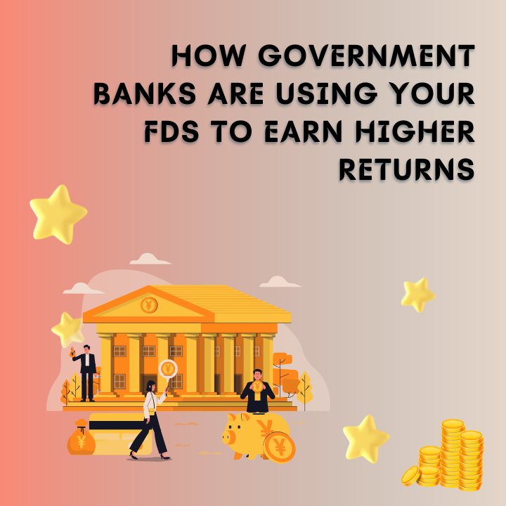 How Government Banks are Using Your FDs to Earn Higher Returns