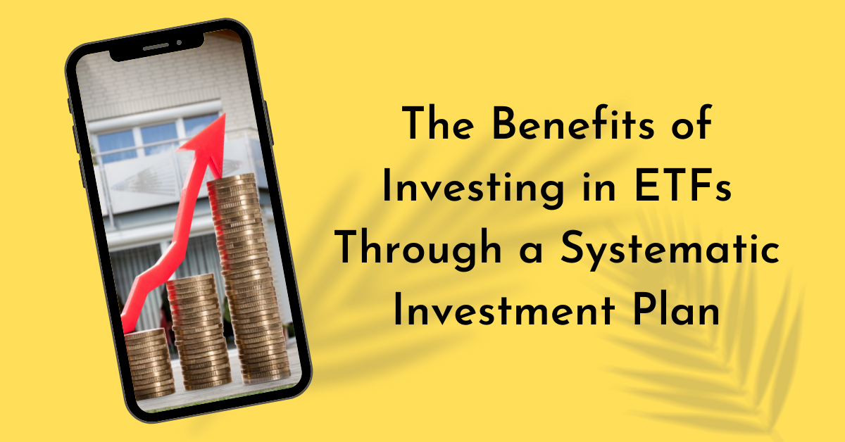 The Benefits of Investing in ETFs Through a Systematic Investment Plan