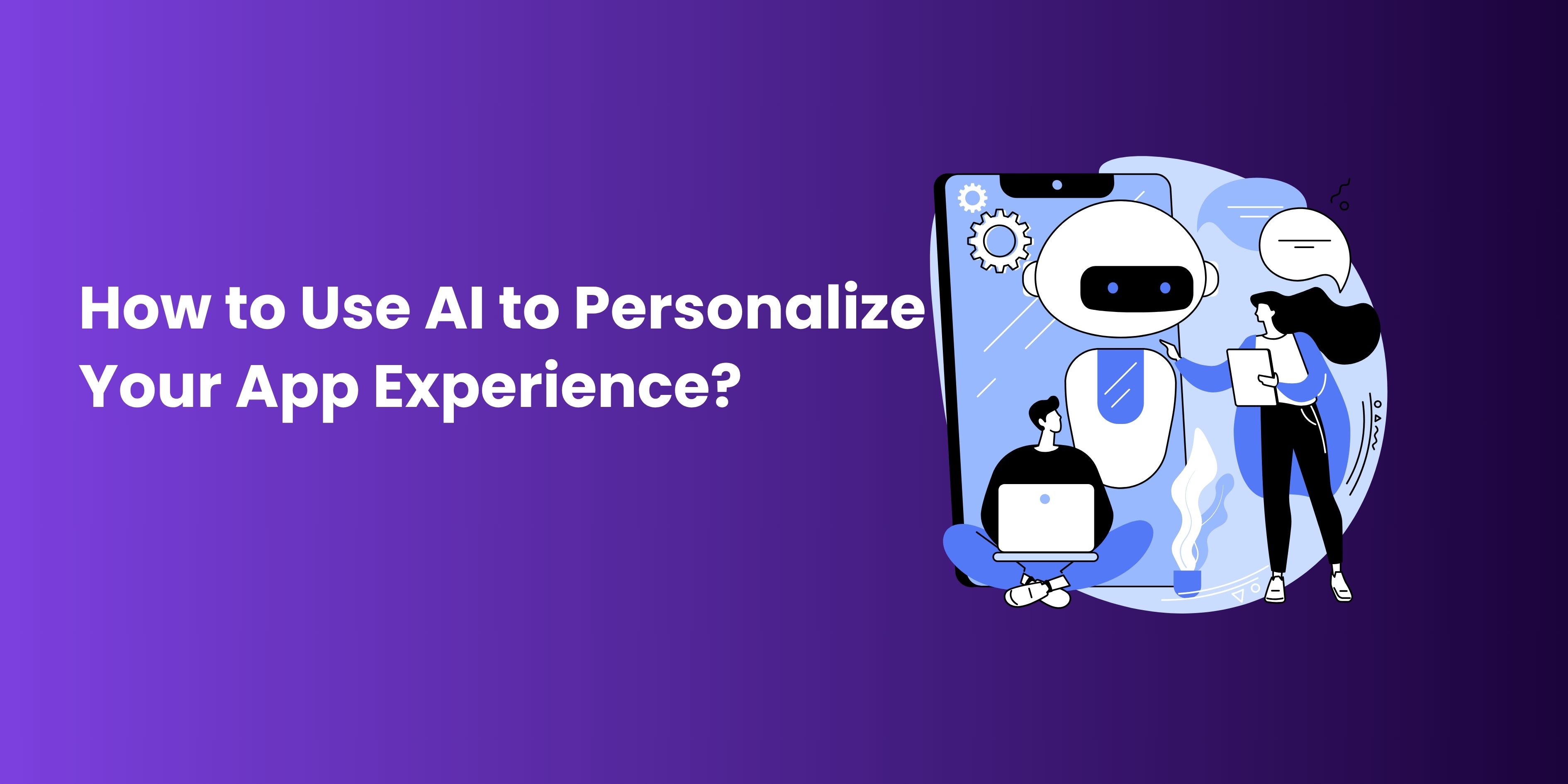 How to Use AI to Personalize Your App Experience? 