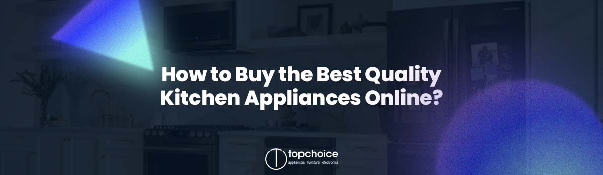 How to Buy the Best Quality Kitchen Appliances Online? 