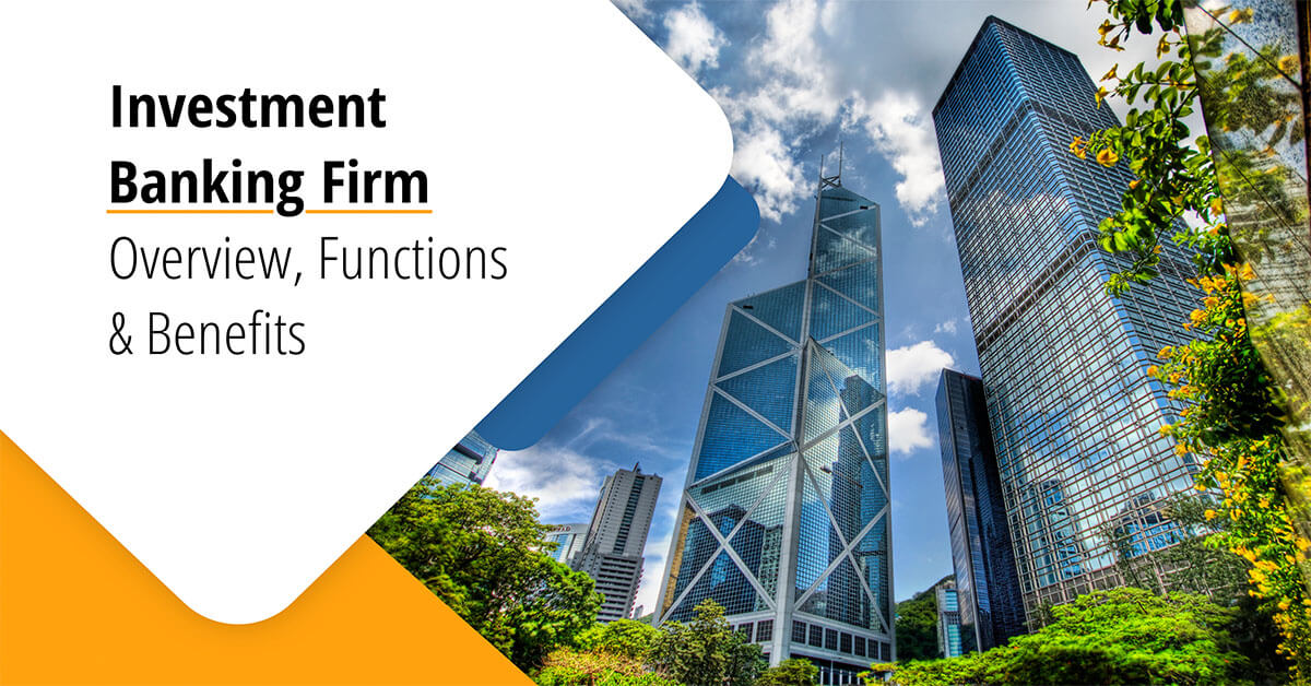 Investment Banking Firm – Overview, Functions and Benefits