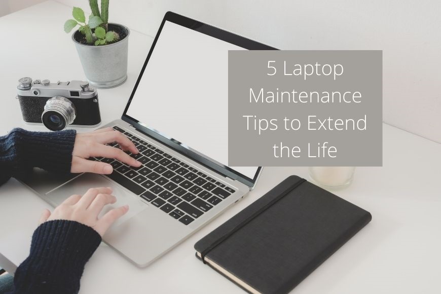 5 Laptop Maintenance Tips to Extend the Life