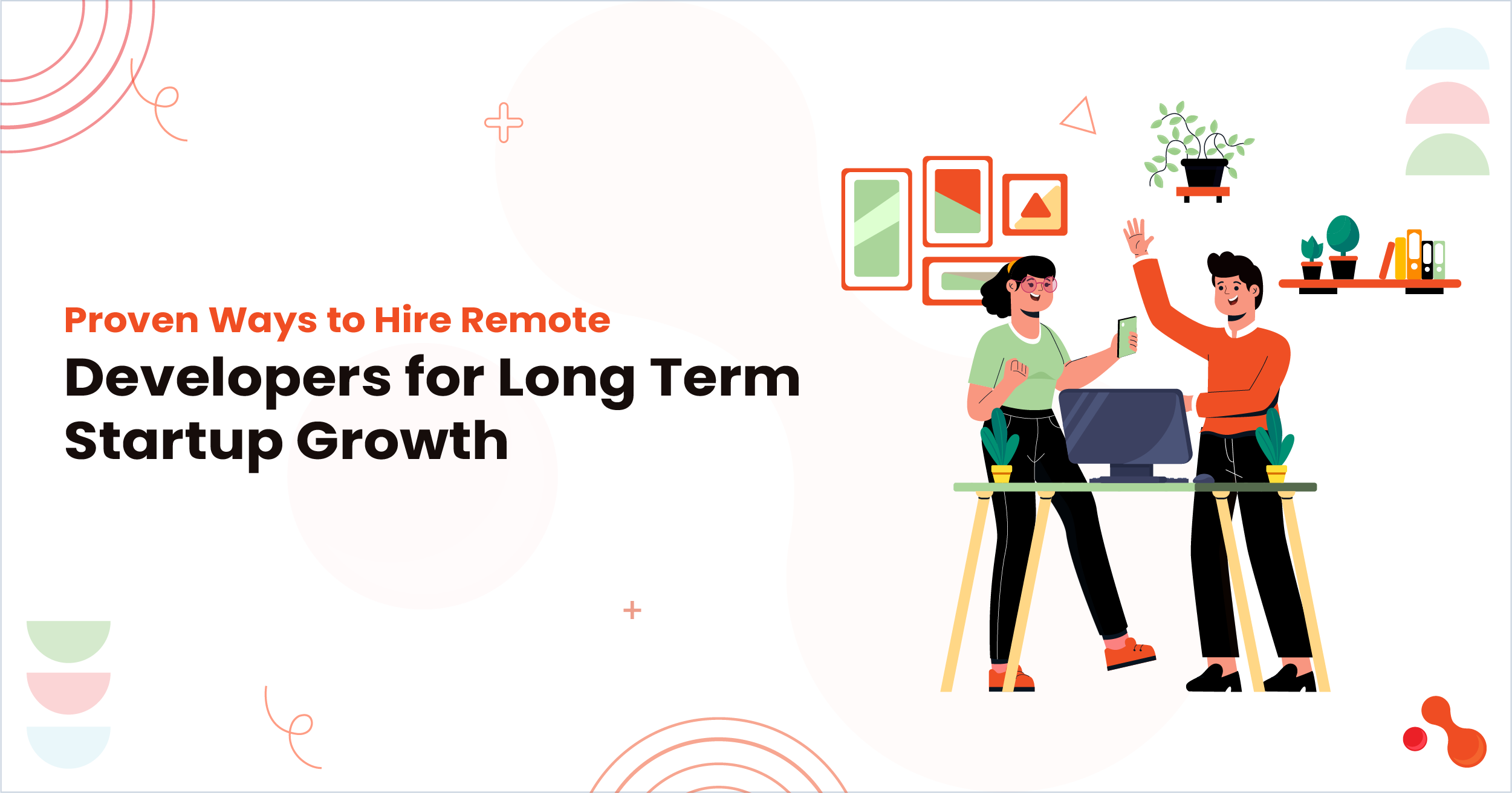 Proven Ways to Hire Remote Developers for Long-Term Startup Growth