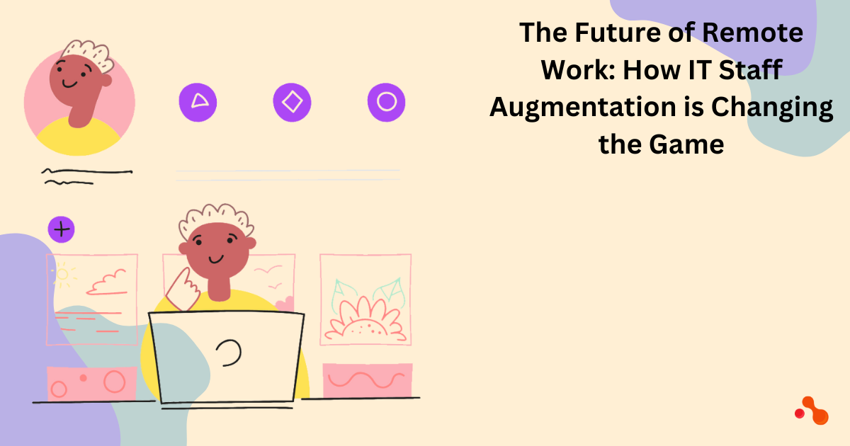The Future of Remote Work: How IT Staff Augmentation is Changing the Game